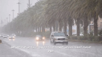 الأرصاد الجوية تحذر من الموجة الحارة وارتفاع الأتربة في هذه المناطق اليوم